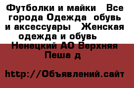 Футболки и майки - Все города Одежда, обувь и аксессуары » Женская одежда и обувь   . Ненецкий АО,Верхняя Пеша д.